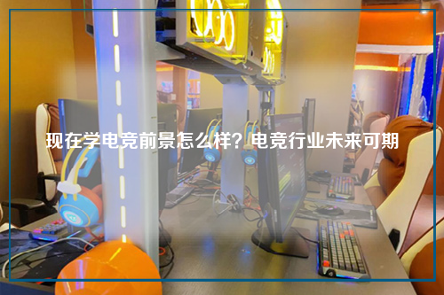 现在学电竞前景怎么样?电竞行业未来可期